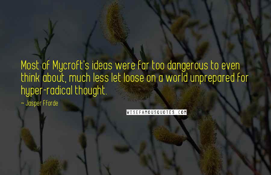 Jasper Fforde Quotes: Most of Mycroft's ideas were far too dangerous to even think about, much less let loose on a world unprepared for hyper-radical thought.