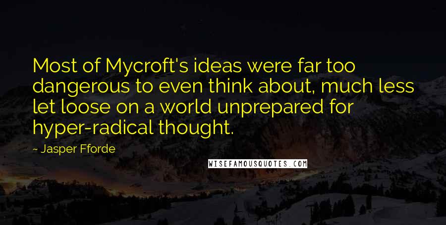 Jasper Fforde Quotes: Most of Mycroft's ideas were far too dangerous to even think about, much less let loose on a world unprepared for hyper-radical thought.