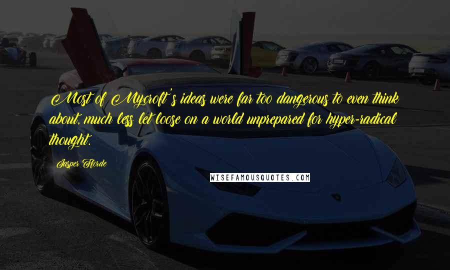 Jasper Fforde Quotes: Most of Mycroft's ideas were far too dangerous to even think about, much less let loose on a world unprepared for hyper-radical thought.