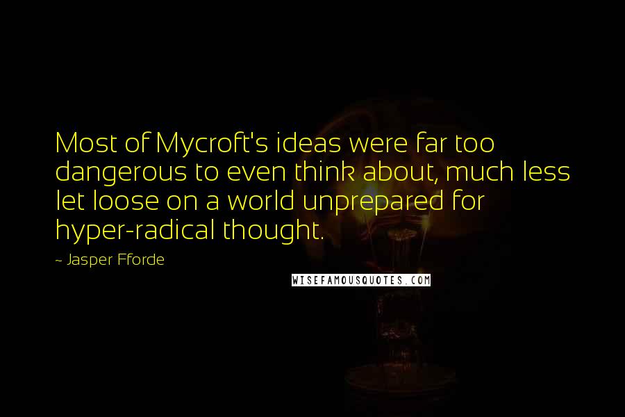 Jasper Fforde Quotes: Most of Mycroft's ideas were far too dangerous to even think about, much less let loose on a world unprepared for hyper-radical thought.