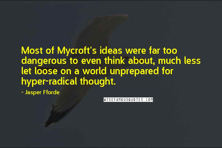 Jasper Fforde Quotes: Most of Mycroft's ideas were far too dangerous to even think about, much less let loose on a world unprepared for hyper-radical thought.