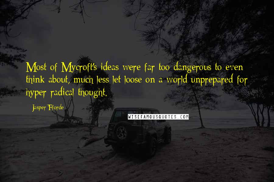 Jasper Fforde Quotes: Most of Mycroft's ideas were far too dangerous to even think about, much less let loose on a world unprepared for hyper-radical thought.