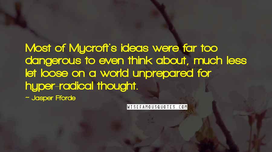 Jasper Fforde Quotes: Most of Mycroft's ideas were far too dangerous to even think about, much less let loose on a world unprepared for hyper-radical thought.