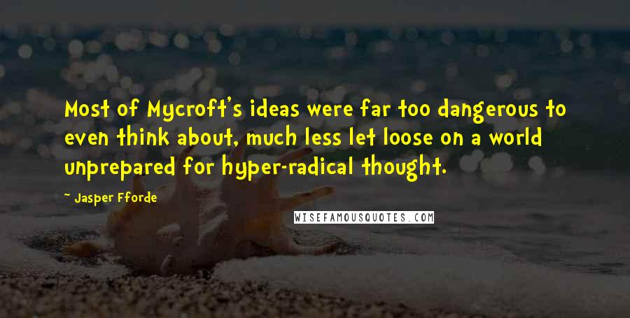 Jasper Fforde Quotes: Most of Mycroft's ideas were far too dangerous to even think about, much less let loose on a world unprepared for hyper-radical thought.