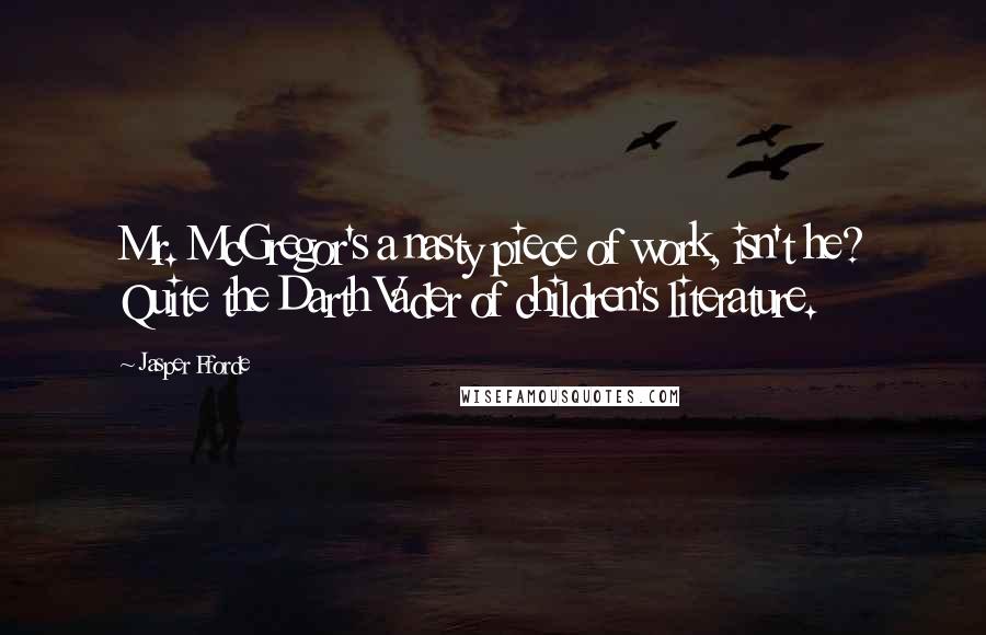 Jasper Fforde Quotes: Mr. McGregor's a nasty piece of work, isn't he? Quite the Darth Vader of children's literature.