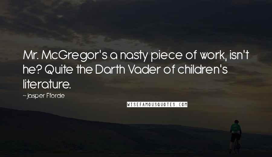 Jasper Fforde Quotes: Mr. McGregor's a nasty piece of work, isn't he? Quite the Darth Vader of children's literature.