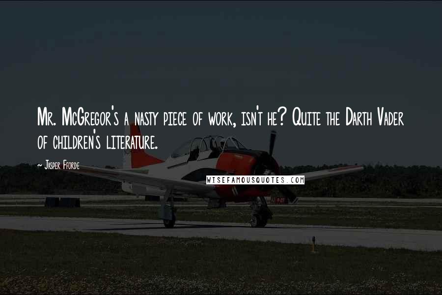 Jasper Fforde Quotes: Mr. McGregor's a nasty piece of work, isn't he? Quite the Darth Vader of children's literature.