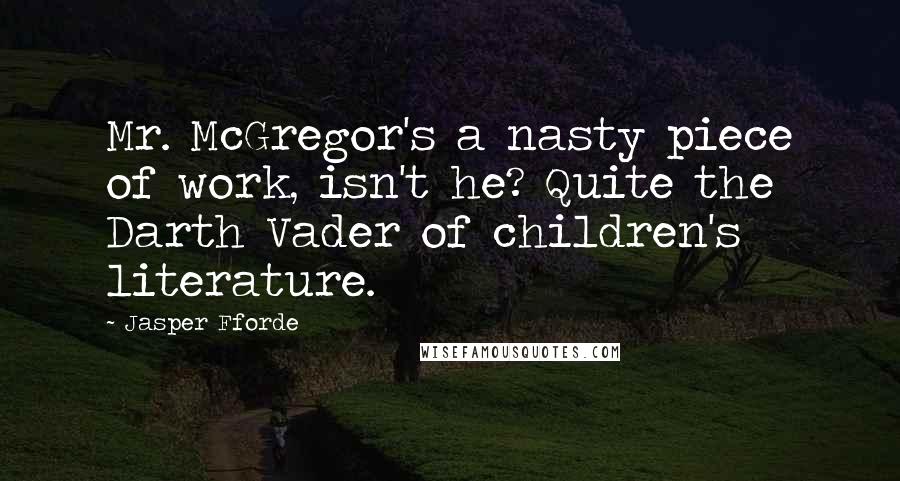 Jasper Fforde Quotes: Mr. McGregor's a nasty piece of work, isn't he? Quite the Darth Vader of children's literature.