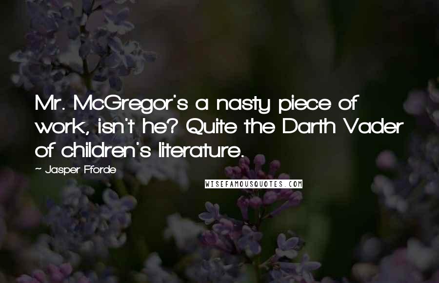 Jasper Fforde Quotes: Mr. McGregor's a nasty piece of work, isn't he? Quite the Darth Vader of children's literature.