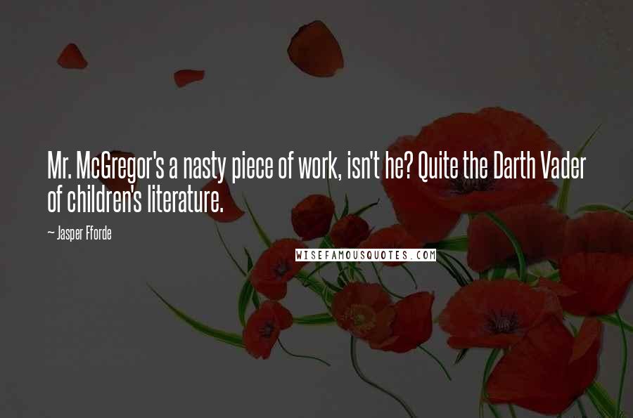 Jasper Fforde Quotes: Mr. McGregor's a nasty piece of work, isn't he? Quite the Darth Vader of children's literature.