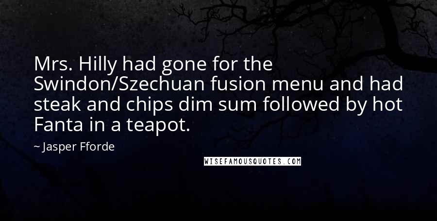 Jasper Fforde Quotes: Mrs. Hilly had gone for the Swindon/Szechuan fusion menu and had steak and chips dim sum followed by hot Fanta in a teapot.