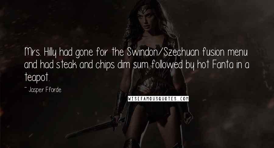 Jasper Fforde Quotes: Mrs. Hilly had gone for the Swindon/Szechuan fusion menu and had steak and chips dim sum followed by hot Fanta in a teapot.