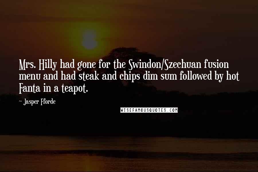 Jasper Fforde Quotes: Mrs. Hilly had gone for the Swindon/Szechuan fusion menu and had steak and chips dim sum followed by hot Fanta in a teapot.