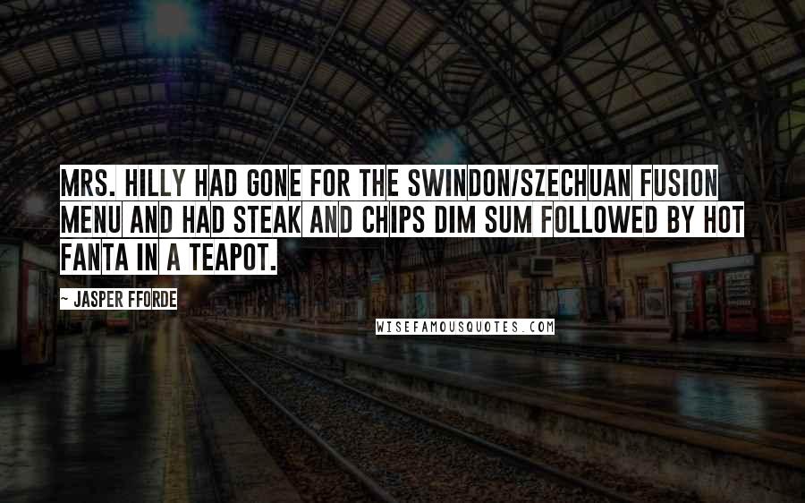 Jasper Fforde Quotes: Mrs. Hilly had gone for the Swindon/Szechuan fusion menu and had steak and chips dim sum followed by hot Fanta in a teapot.