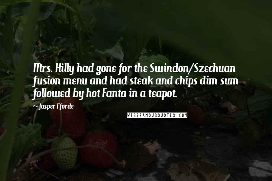 Jasper Fforde Quotes: Mrs. Hilly had gone for the Swindon/Szechuan fusion menu and had steak and chips dim sum followed by hot Fanta in a teapot.