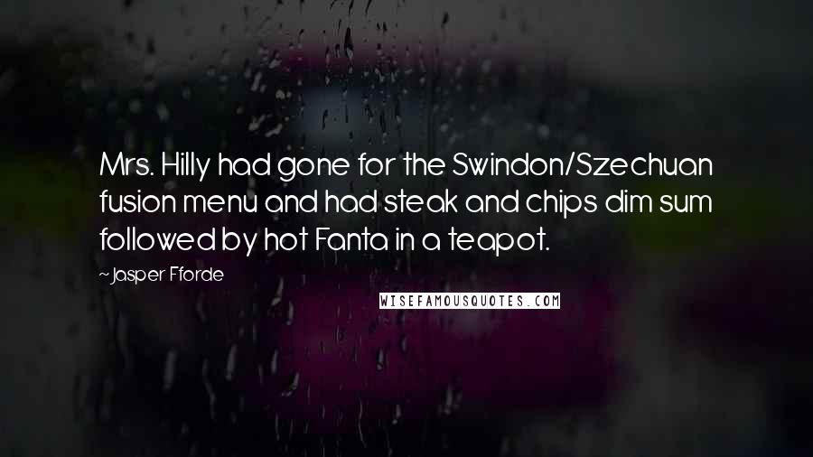 Jasper Fforde Quotes: Mrs. Hilly had gone for the Swindon/Szechuan fusion menu and had steak and chips dim sum followed by hot Fanta in a teapot.