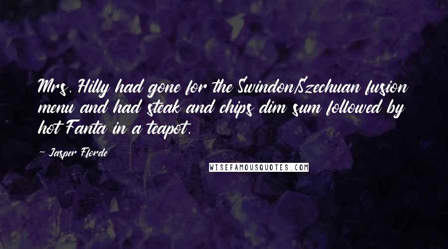 Jasper Fforde Quotes: Mrs. Hilly had gone for the Swindon/Szechuan fusion menu and had steak and chips dim sum followed by hot Fanta in a teapot.