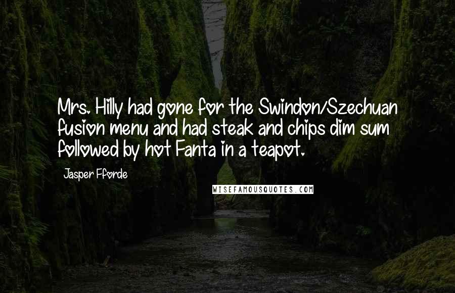 Jasper Fforde Quotes: Mrs. Hilly had gone for the Swindon/Szechuan fusion menu and had steak and chips dim sum followed by hot Fanta in a teapot.