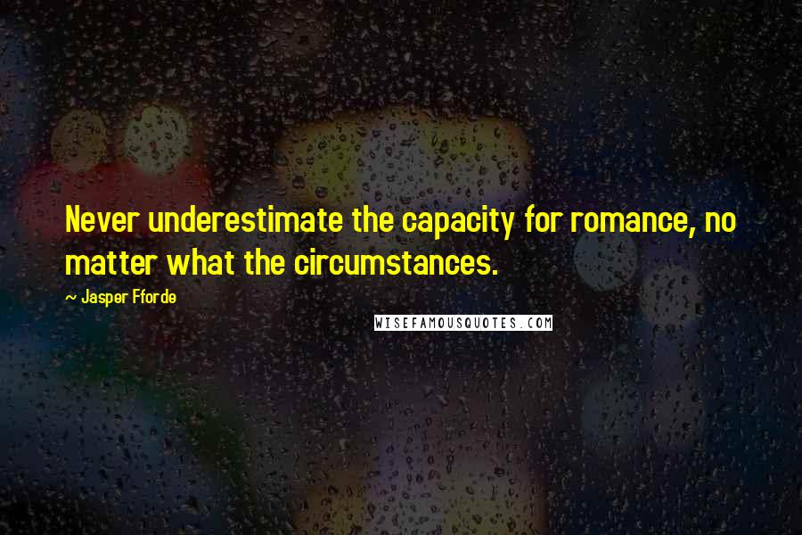 Jasper Fforde Quotes: Never underestimate the capacity for romance, no matter what the circumstances.