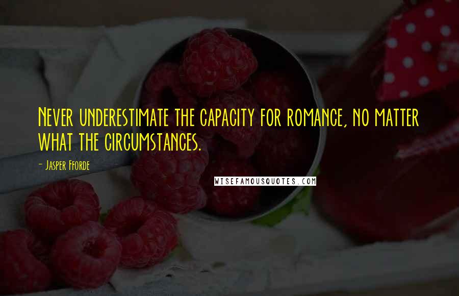 Jasper Fforde Quotes: Never underestimate the capacity for romance, no matter what the circumstances.