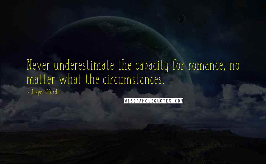 Jasper Fforde Quotes: Never underestimate the capacity for romance, no matter what the circumstances.