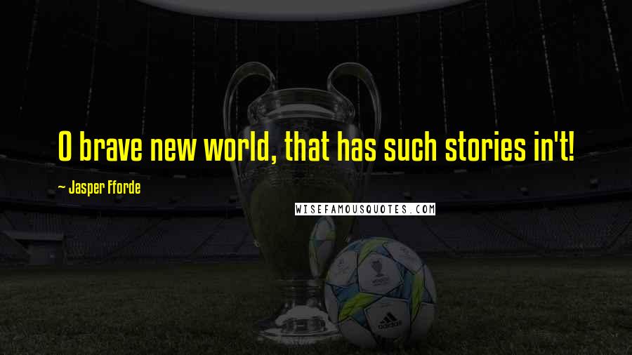 Jasper Fforde Quotes: O brave new world, that has such stories in't!