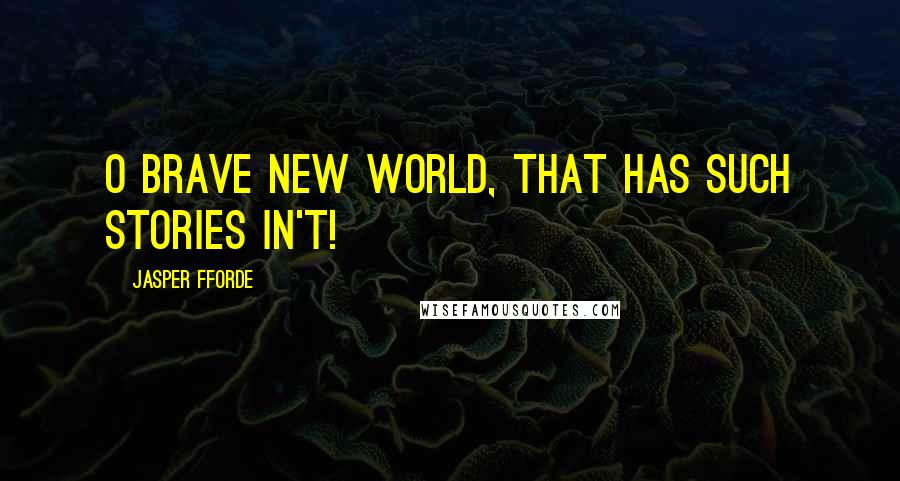 Jasper Fforde Quotes: O brave new world, that has such stories in't!