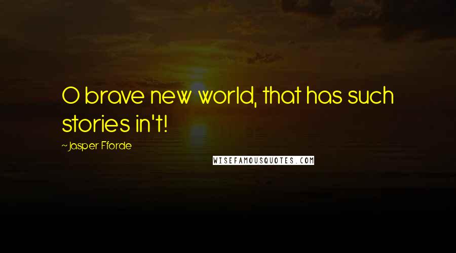 Jasper Fforde Quotes: O brave new world, that has such stories in't!