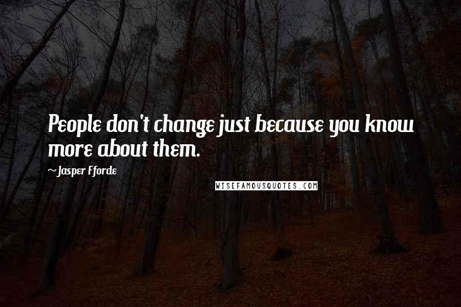 Jasper Fforde Quotes: People don't change just because you know more about them.