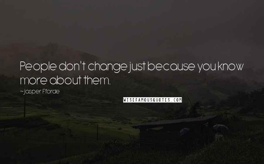 Jasper Fforde Quotes: People don't change just because you know more about them.