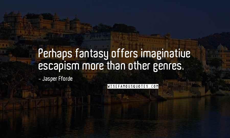 Jasper Fforde Quotes: Perhaps fantasy offers imaginative escapism more than other genres.