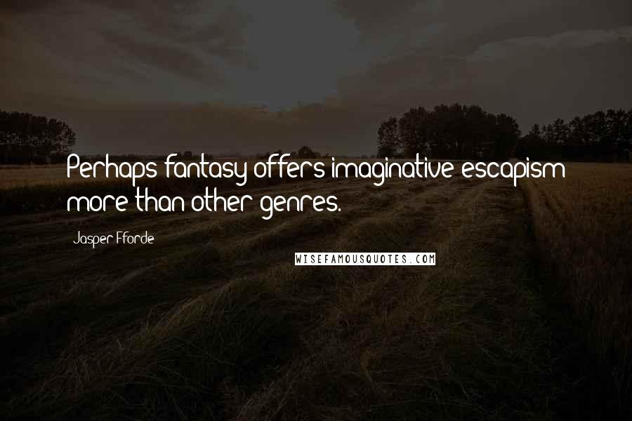 Jasper Fforde Quotes: Perhaps fantasy offers imaginative escapism more than other genres.