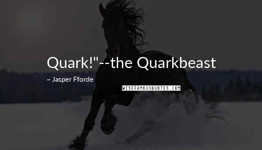 Jasper Fforde Quotes: Quark!"--the Quarkbeast