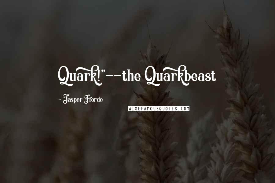 Jasper Fforde Quotes: Quark!"--the Quarkbeast