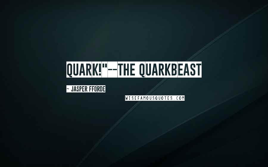 Jasper Fforde Quotes: Quark!"--the Quarkbeast