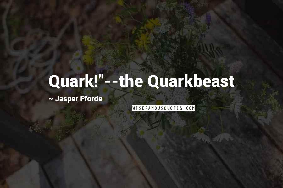 Jasper Fforde Quotes: Quark!"--the Quarkbeast