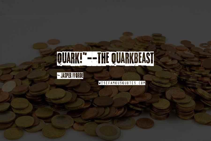 Jasper Fforde Quotes: Quark!"--the Quarkbeast