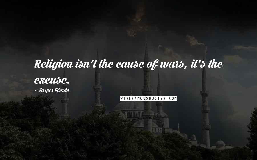 Jasper Fforde Quotes: Religion isn't the cause of wars, it's the excuse.