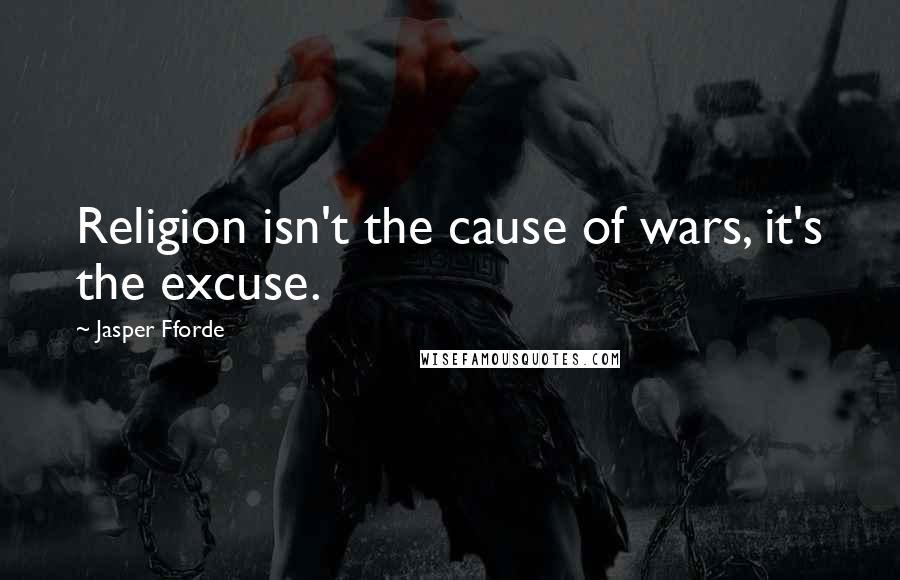 Jasper Fforde Quotes: Religion isn't the cause of wars, it's the excuse.