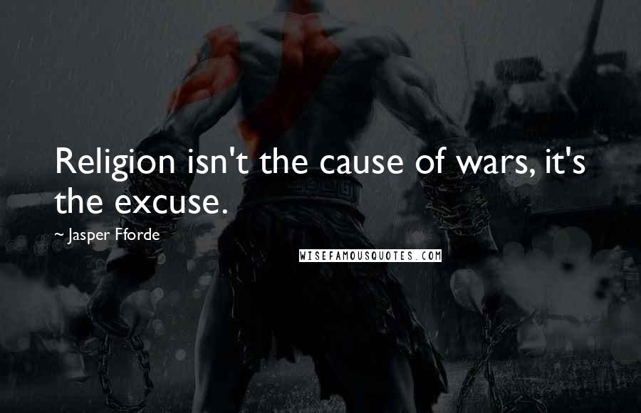 Jasper Fforde Quotes: Religion isn't the cause of wars, it's the excuse.