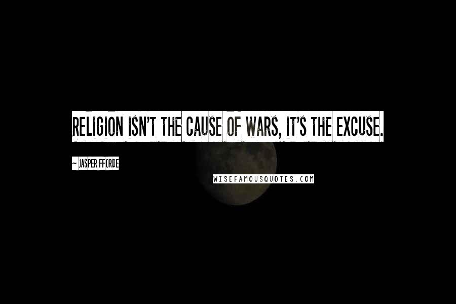 Jasper Fforde Quotes: Religion isn't the cause of wars, it's the excuse.