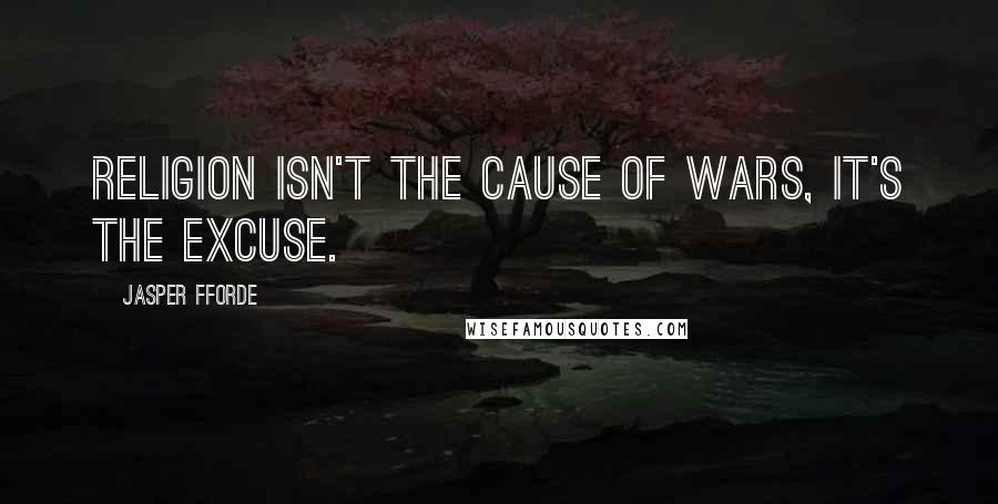 Jasper Fforde Quotes: Religion isn't the cause of wars, it's the excuse.