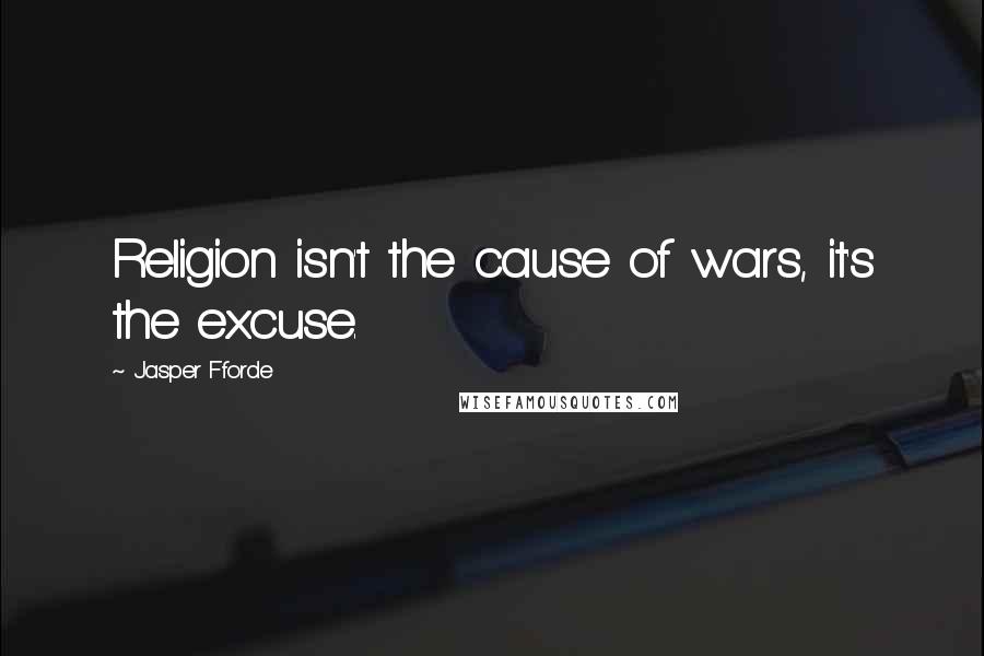 Jasper Fforde Quotes: Religion isn't the cause of wars, it's the excuse.