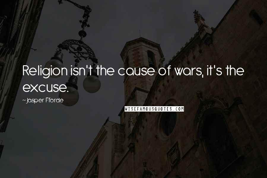 Jasper Fforde Quotes: Religion isn't the cause of wars, it's the excuse.