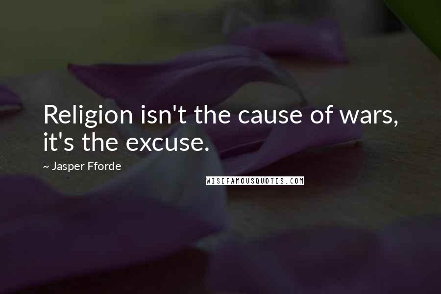 Jasper Fforde Quotes: Religion isn't the cause of wars, it's the excuse.