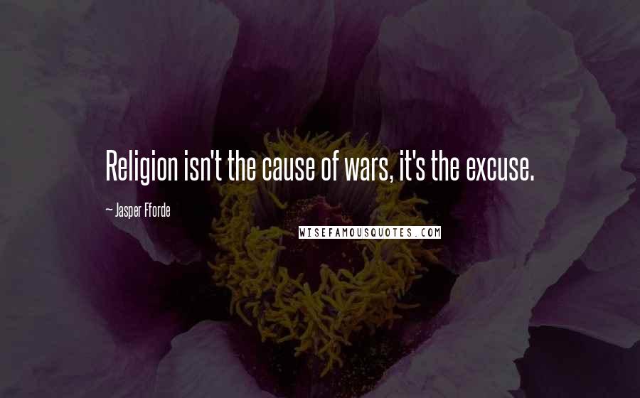 Jasper Fforde Quotes: Religion isn't the cause of wars, it's the excuse.