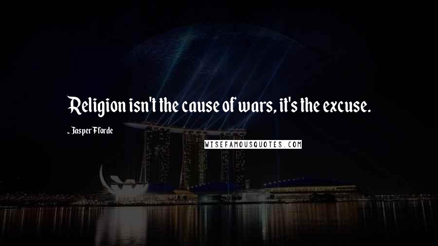 Jasper Fforde Quotes: Religion isn't the cause of wars, it's the excuse.