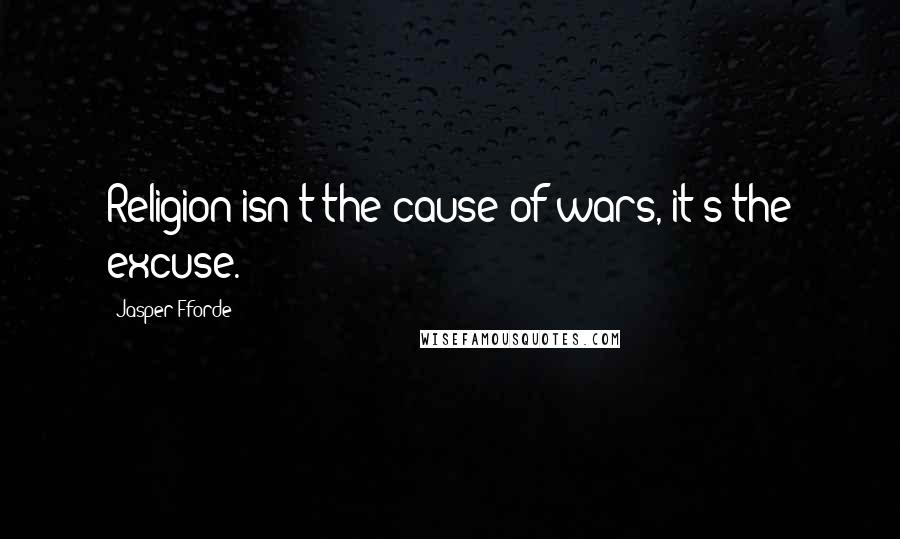 Jasper Fforde Quotes: Religion isn't the cause of wars, it's the excuse.