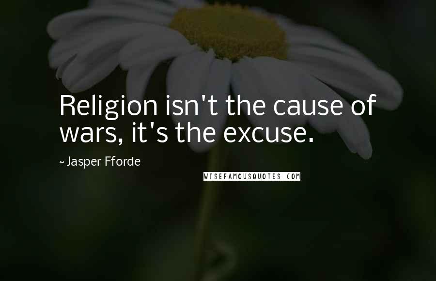 Jasper Fforde Quotes: Religion isn't the cause of wars, it's the excuse.