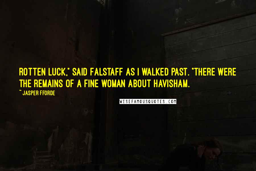 Jasper Fforde Quotes: Rotten luck," said Falstaff as I walked past. "There were the remains of a fine woman about Havisham.